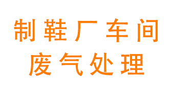 鞋廠車間產生的廢氣改怎么處理？